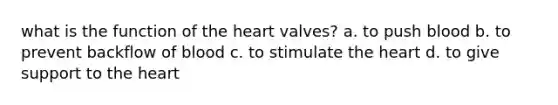 what is the function of the heart valves? a. to push blood b. to prevent backflow of blood c. to stimulate the heart d. to give support to the heart