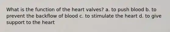 What is the function of the heart valves? a. to push blood b. to prevent the backflow of blood c. to stimulate the heart d. to give support to the heart