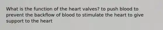 What is the function of the heart valves? to push blood to prevent the backflow of blood to stimulate the heart to give support to the heart