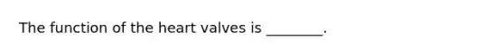 The function of the heart valves is ________.