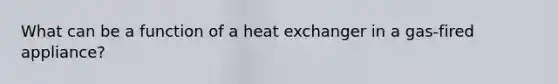 What can be a function of a heat exchanger in a gas-fired appliance?