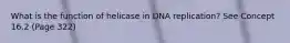 What is the function of helicase in DNA replication? See Concept 16.2 (Page 322)