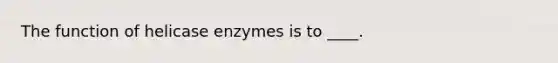 The function of helicase enzymes is to ____.