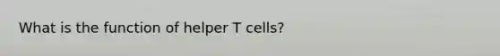 What is the function of helper T cells?