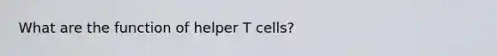 What are the function of helper T cells?