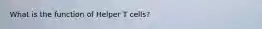 What is the function of Helper T cells?