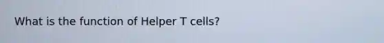 What is the function of Helper T cells?