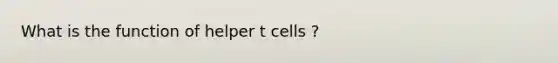 What is the function of helper t cells ?