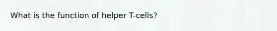 What is the function of helper T-cells?