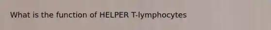 What is the function of HELPER T-lymphocytes