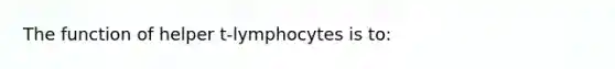 The function of helper t-lymphocytes is to: