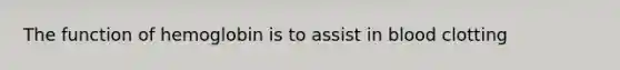 The function of hemoglobin is to assist in blood clotting