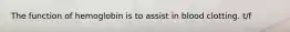 The function of hemoglobin is to assist in blood clotting. t/f