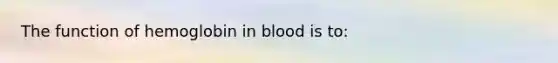 The function of hemoglobin in blood is to: