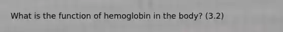 What is the function of hemoglobin in the body? (3.2)