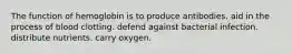 The function of hemoglobin is to produce antibodies. aid in the process of blood clotting. defend against bacterial infection. distribute nutrients. carry oxygen.