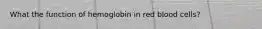 What the function of hemoglobin in red blood cells?