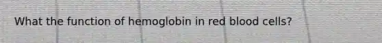 What the function of hemoglobin in red blood cells?