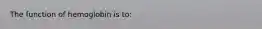 The function of hemoglobin is​ to:
