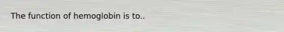 The function of hemoglobin is to..