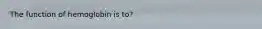 The function of hemoglobin is to?