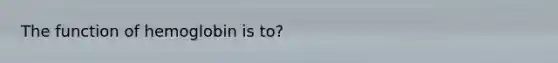 The function of hemoglobin is to?