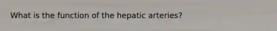 What is the function of the hepatic arteries?