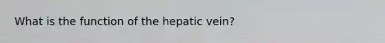 What is the function of the hepatic vein?