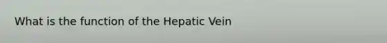 What is the function of the Hepatic Vein