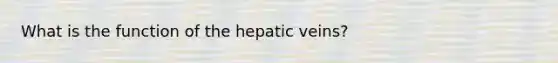 What is the function of the hepatic veins?