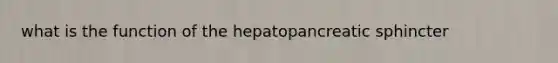 what is the function of the hepatopancreatic sphincter