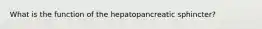 What is the function of the hepatopancreatic sphincter?