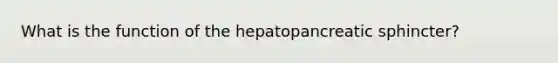 What is the function of the hepatopancreatic sphincter?