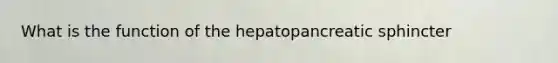 What is the function of the hepatopancreatic sphincter