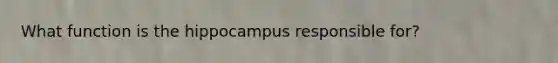 What function is the hippocampus responsible for?