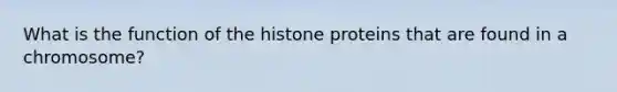 What is the function of the histone proteins that are found in a chromosome?