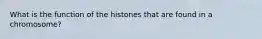 What is the function of the histones that are found in a chromosome?