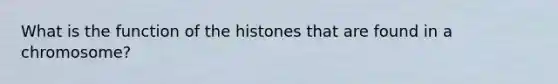 What is the function of the histones that are found in a chromosome?