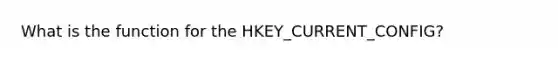 What is the function for the HKEY_CURRENT_CONFIG?