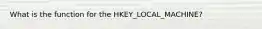 What is the function for the HKEY_LOCAL_MACHINE?