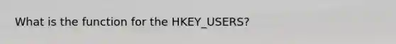 What is the function for the HKEY_USERS?