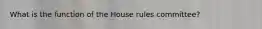 What is the function of the House rules committee?