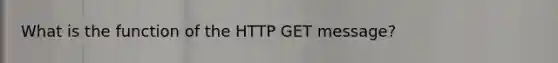 What is the function of the HTTP GET message?