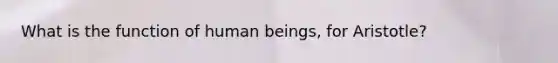 What is the function of human beings, for Aristotle?