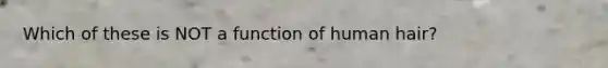 Which of these is NOT a function of human hair?