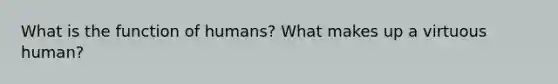 What is the function of humans? What makes up a virtuous human?