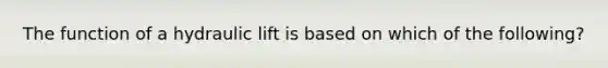 The function of a hydraulic lift is based on which of the following?