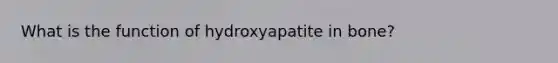 What is the function of hydroxyapatite in bone?