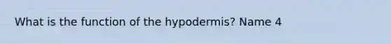 What is the function of the hypodermis? Name 4