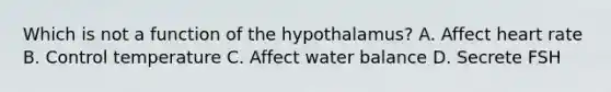 Which is not a function of the hypothalamus? A. Affect heart rate B. Control temperature C. Affect water balance D. Secrete FSH